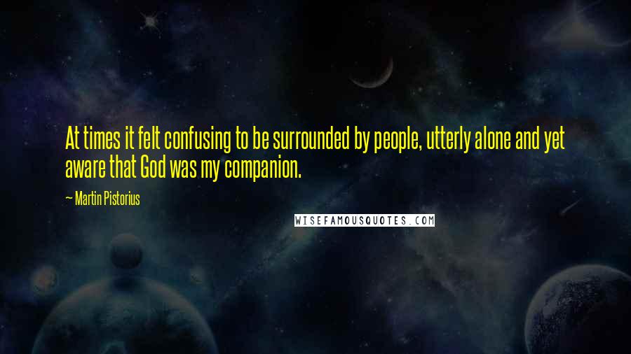 Martin Pistorius Quotes: At times it felt confusing to be surrounded by people, utterly alone and yet aware that God was my companion.