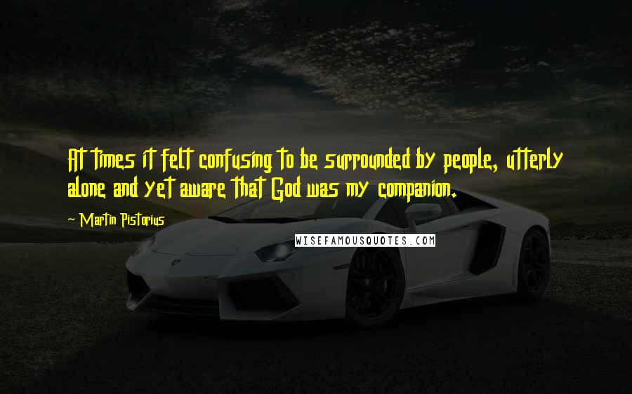 Martin Pistorius Quotes: At times it felt confusing to be surrounded by people, utterly alone and yet aware that God was my companion.