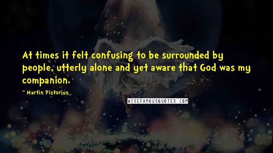 Martin Pistorius Quotes: At times it felt confusing to be surrounded by people, utterly alone and yet aware that God was my companion.