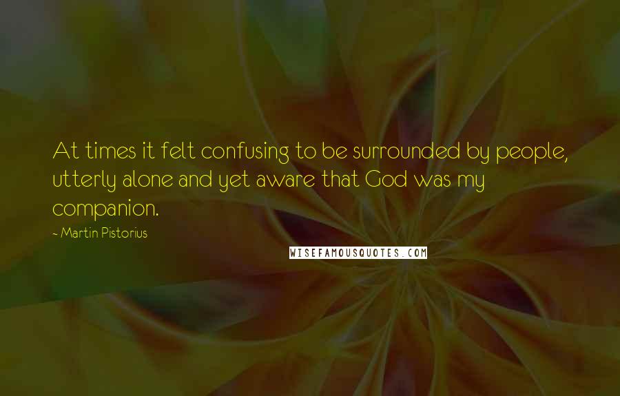 Martin Pistorius Quotes: At times it felt confusing to be surrounded by people, utterly alone and yet aware that God was my companion.