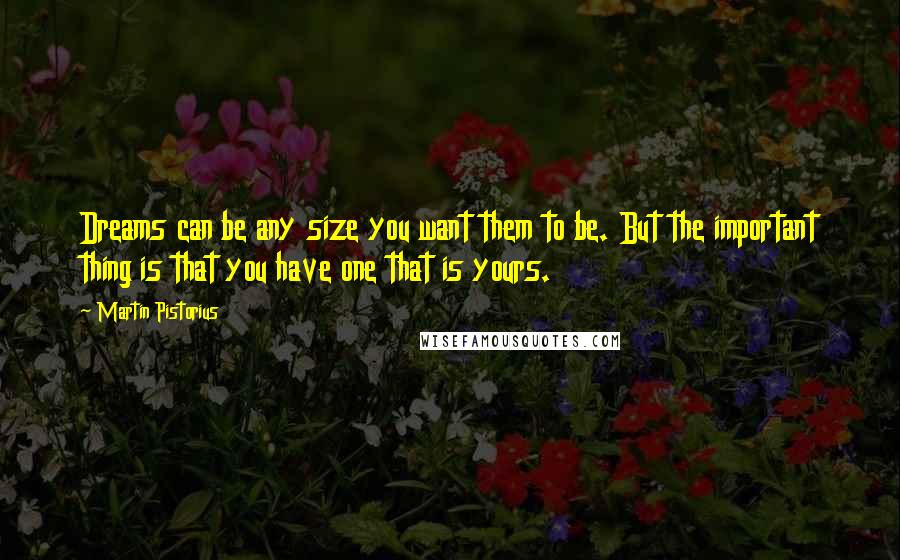 Martin Pistorius Quotes: Dreams can be any size you want them to be. But the important thing is that you have one that is yours.