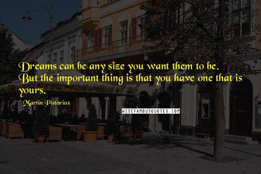 Martin Pistorius Quotes: Dreams can be any size you want them to be. But the important thing is that you have one that is yours.