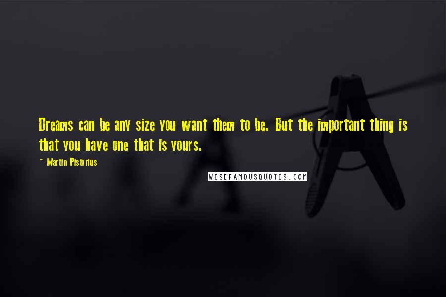 Martin Pistorius Quotes: Dreams can be any size you want them to be. But the important thing is that you have one that is yours.