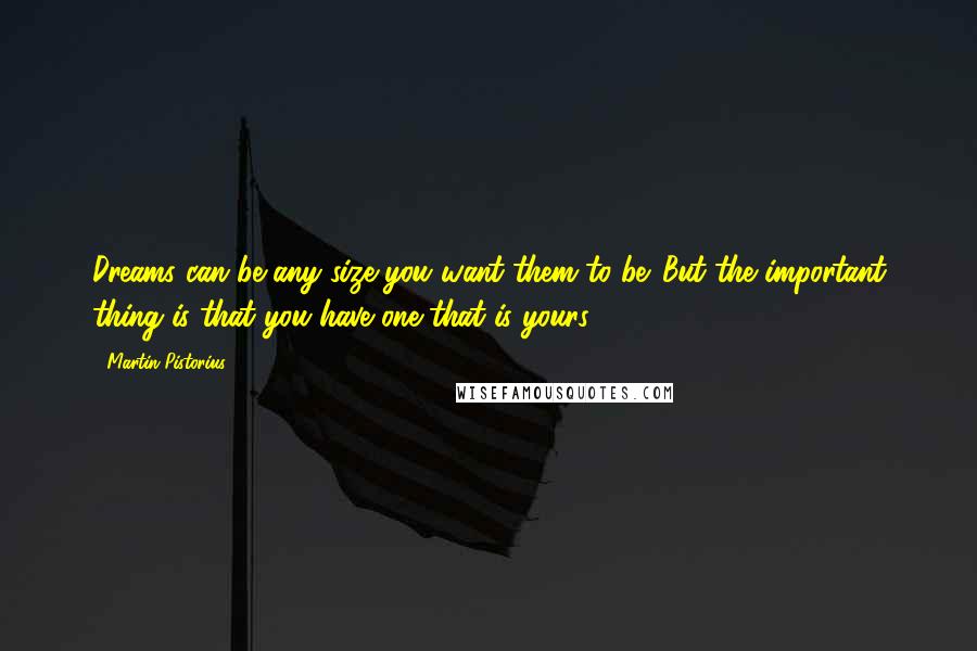 Martin Pistorius Quotes: Dreams can be any size you want them to be. But the important thing is that you have one that is yours.
