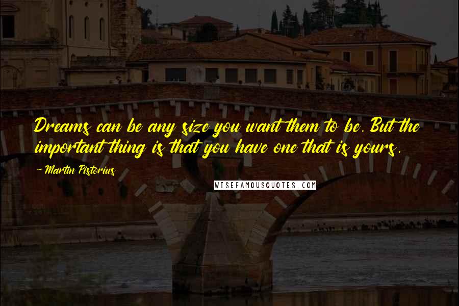 Martin Pistorius Quotes: Dreams can be any size you want them to be. But the important thing is that you have one that is yours.