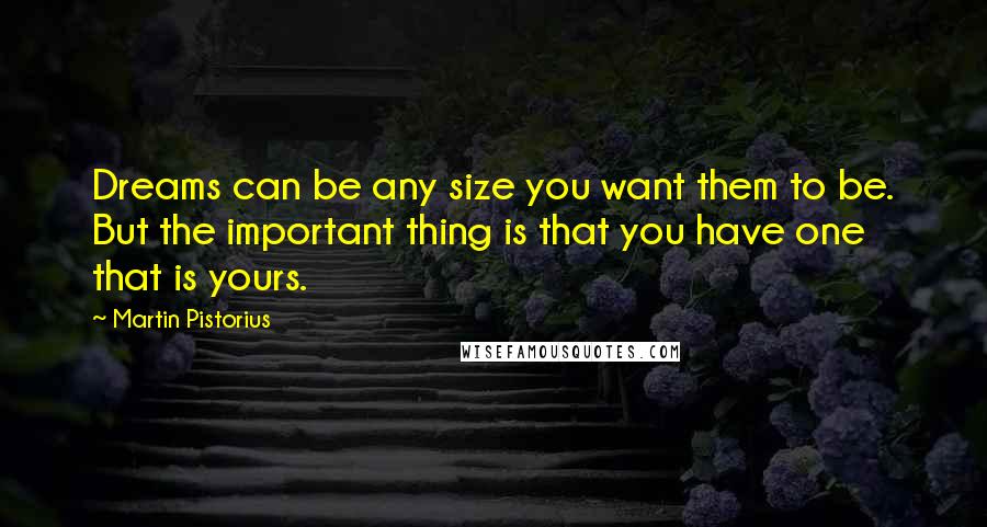 Martin Pistorius Quotes: Dreams can be any size you want them to be. But the important thing is that you have one that is yours.