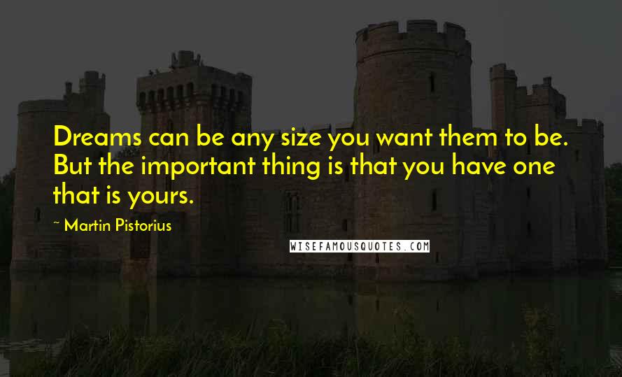 Martin Pistorius Quotes: Dreams can be any size you want them to be. But the important thing is that you have one that is yours.