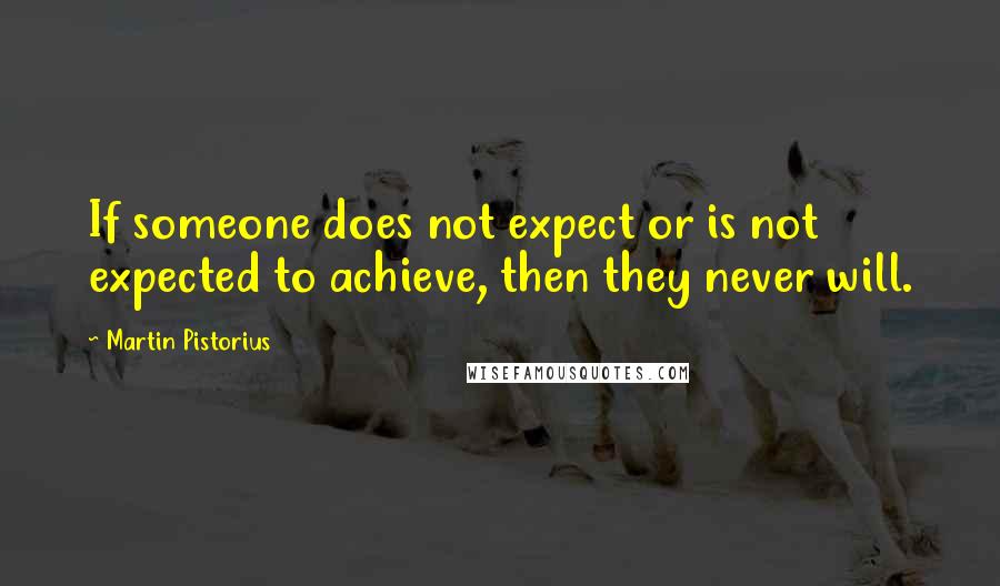 Martin Pistorius Quotes: If someone does not expect or is not expected to achieve, then they never will.