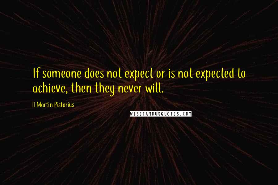 Martin Pistorius Quotes: If someone does not expect or is not expected to achieve, then they never will.