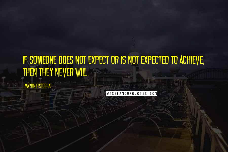 Martin Pistorius Quotes: If someone does not expect or is not expected to achieve, then they never will.