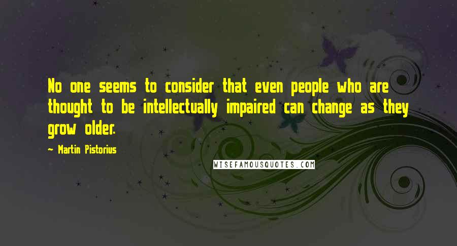 Martin Pistorius Quotes: No one seems to consider that even people who are thought to be intellectually impaired can change as they grow older.