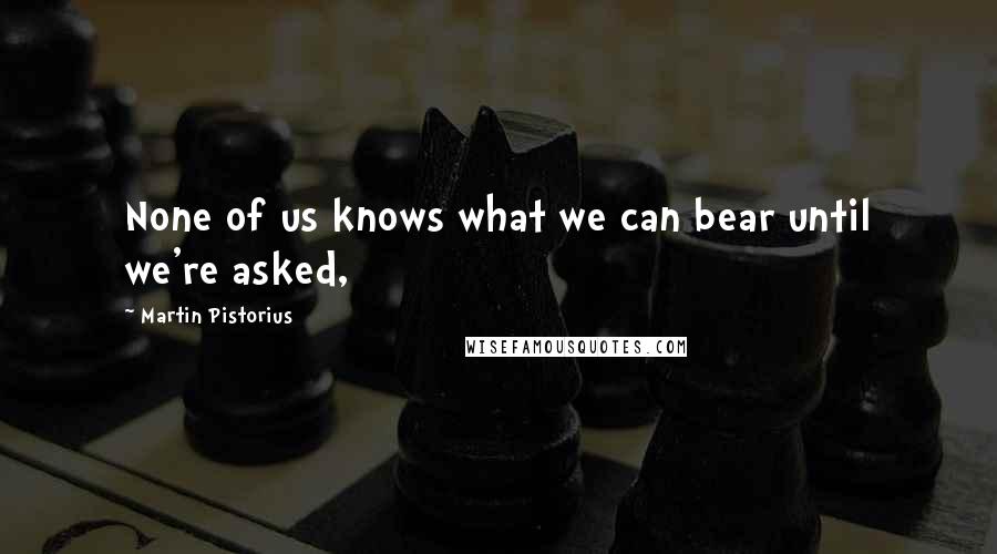 Martin Pistorius Quotes: None of us knows what we can bear until we're asked,