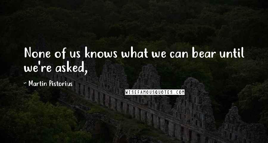 Martin Pistorius Quotes: None of us knows what we can bear until we're asked,