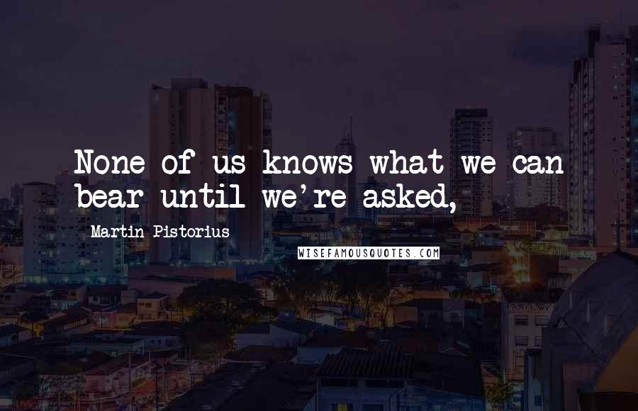 Martin Pistorius Quotes: None of us knows what we can bear until we're asked,