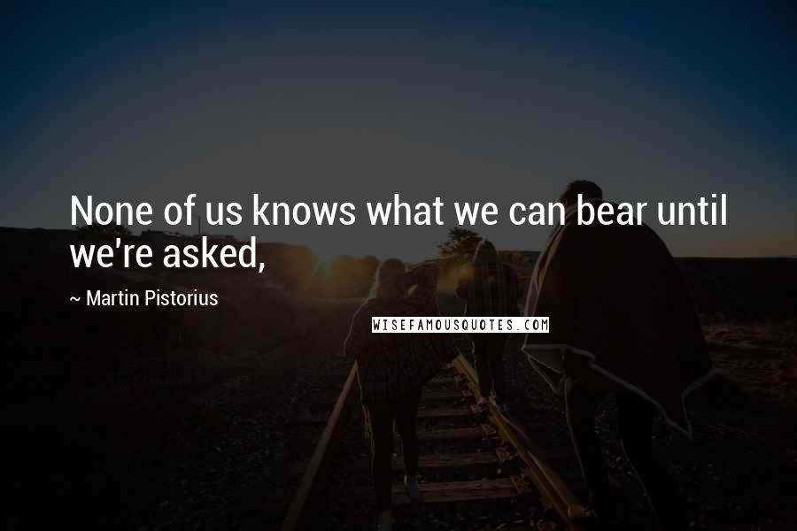 Martin Pistorius Quotes: None of us knows what we can bear until we're asked,