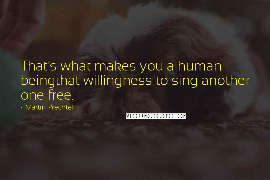 Martin Prechtel Quotes: That's what makes you a human beingthat willingness to sing another one free.