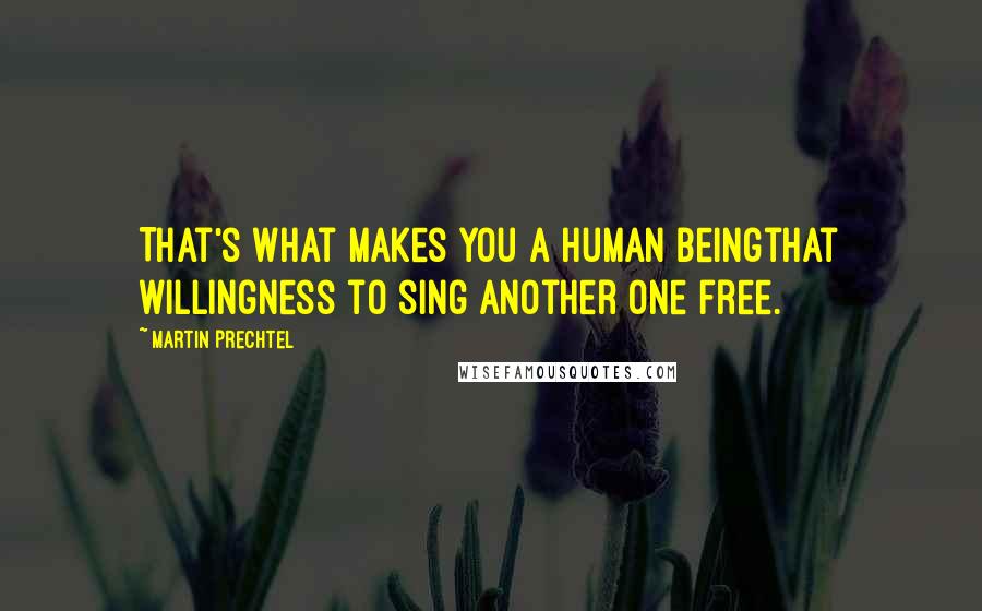 Martin Prechtel Quotes: That's what makes you a human beingthat willingness to sing another one free.