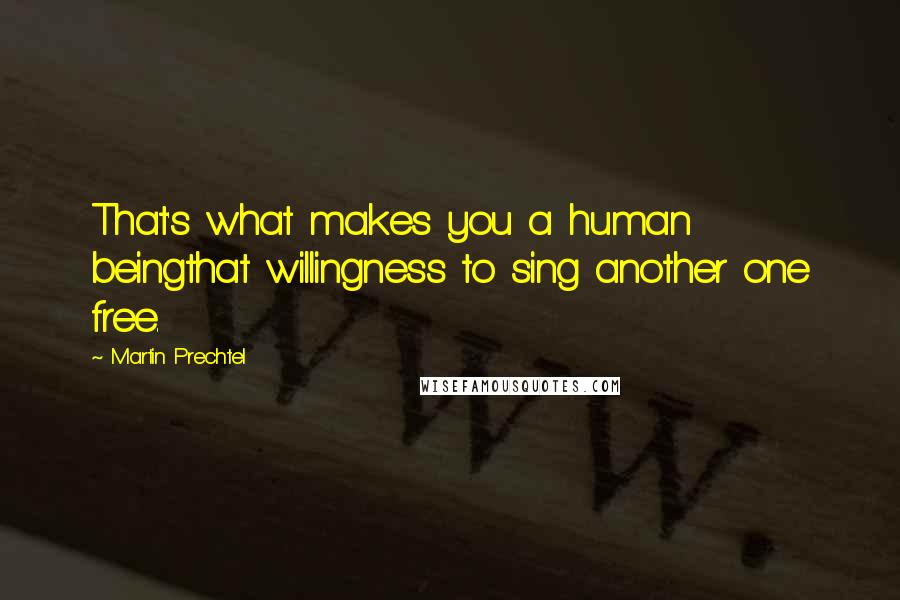 Martin Prechtel Quotes: That's what makes you a human beingthat willingness to sing another one free.