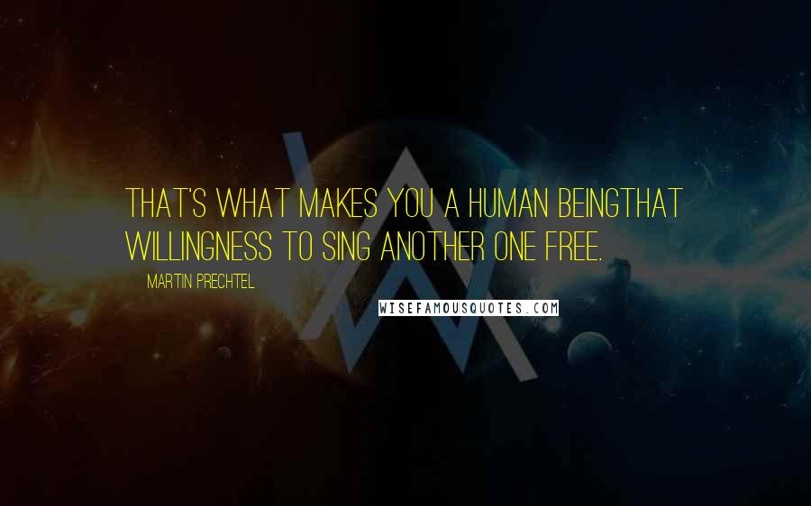 Martin Prechtel Quotes: That's what makes you a human beingthat willingness to sing another one free.