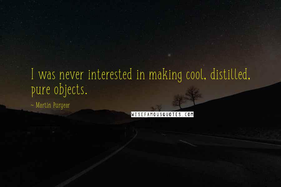 Martin Puryear Quotes: I was never interested in making cool, distilled, pure objects.