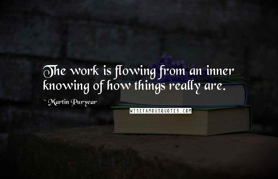 Martin Puryear Quotes: The work is flowing from an inner knowing of how things really are.