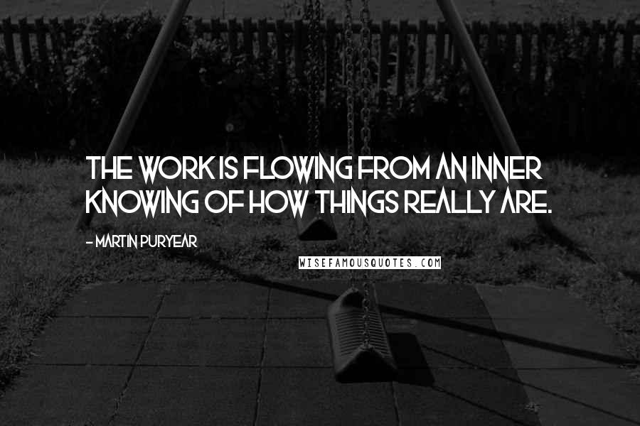 Martin Puryear Quotes: The work is flowing from an inner knowing of how things really are.