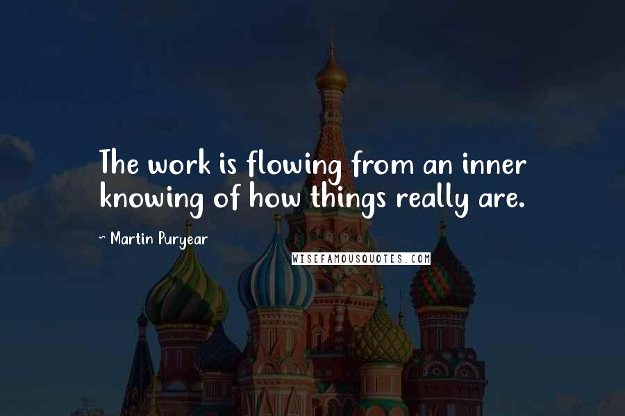 Martin Puryear Quotes: The work is flowing from an inner knowing of how things really are.
