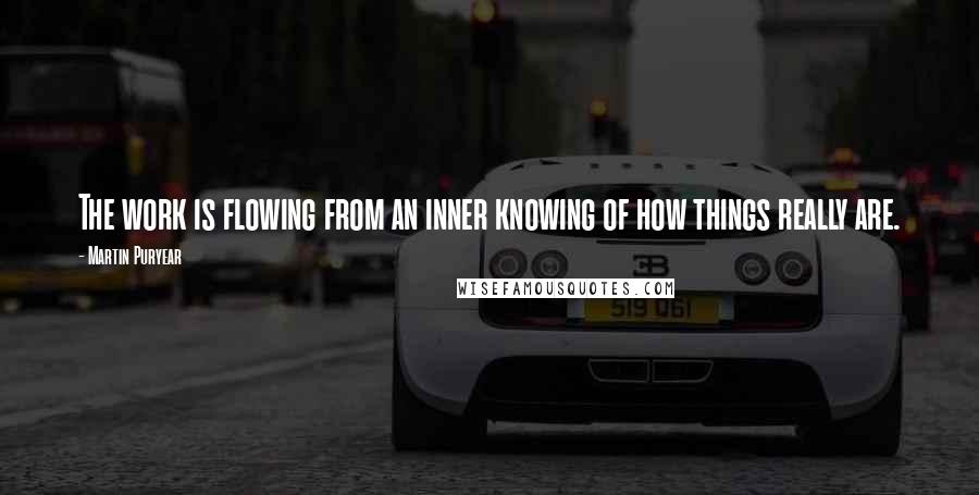 Martin Puryear Quotes: The work is flowing from an inner knowing of how things really are.