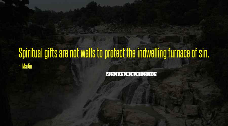 Martin Quotes: Spiritual gifts are not walls to protect the indwelling furnace of sin.