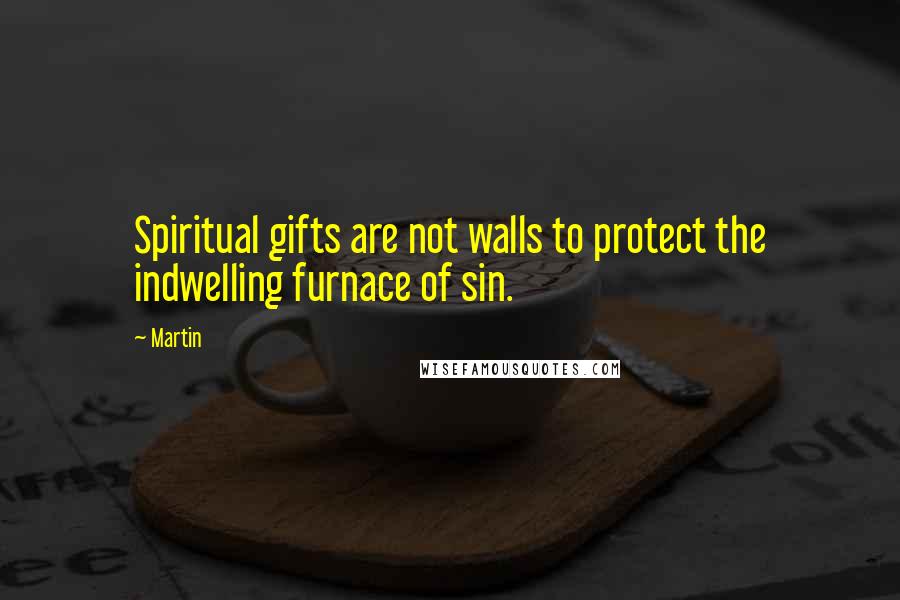 Martin Quotes: Spiritual gifts are not walls to protect the indwelling furnace of sin.