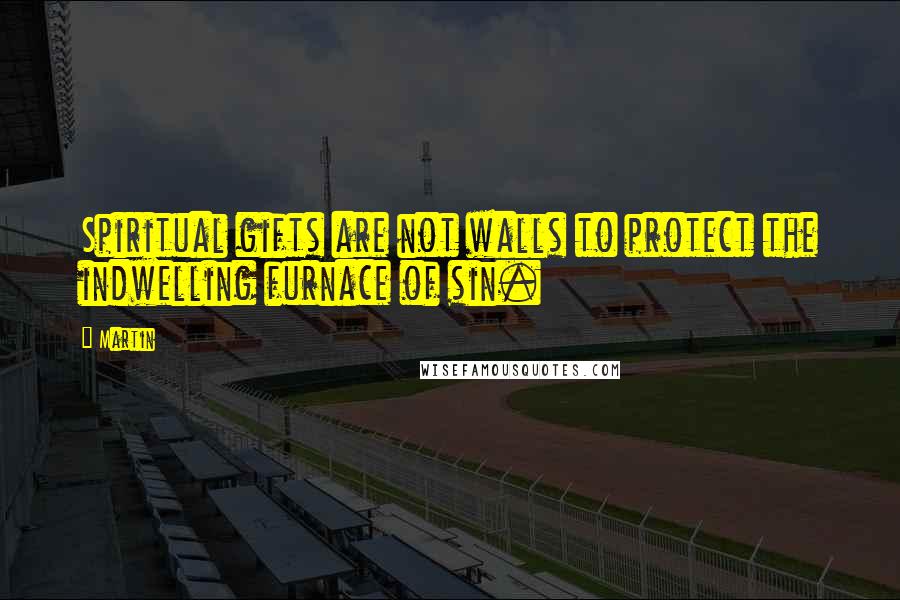 Martin Quotes: Spiritual gifts are not walls to protect the indwelling furnace of sin.