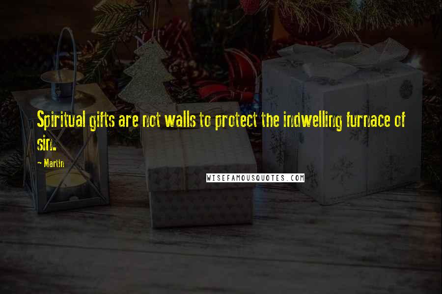 Martin Quotes: Spiritual gifts are not walls to protect the indwelling furnace of sin.