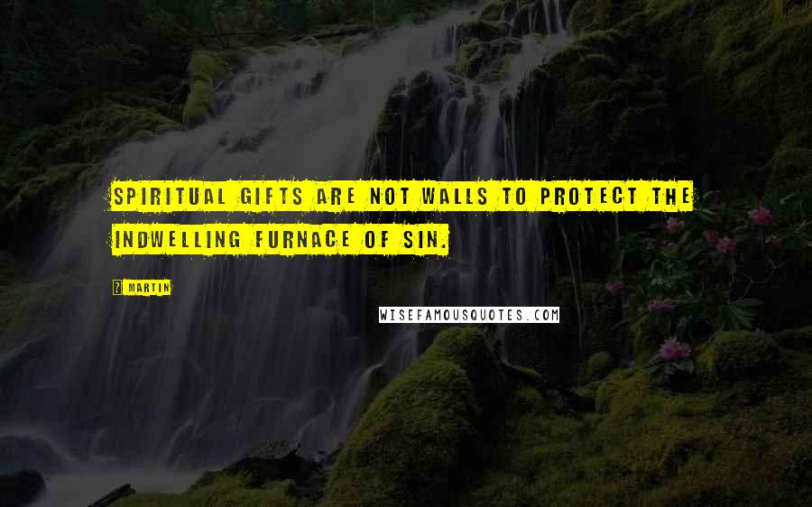 Martin Quotes: Spiritual gifts are not walls to protect the indwelling furnace of sin.