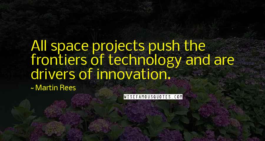 Martin Rees Quotes: All space projects push the frontiers of technology and are drivers of innovation.