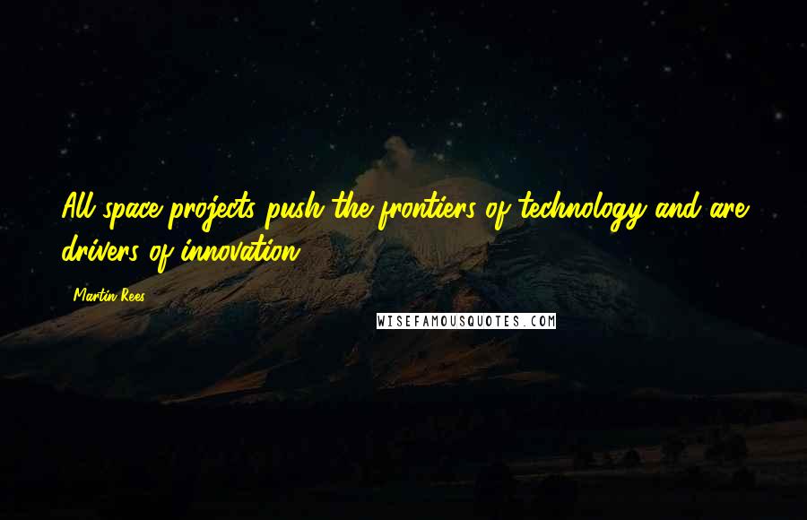 Martin Rees Quotes: All space projects push the frontiers of technology and are drivers of innovation.