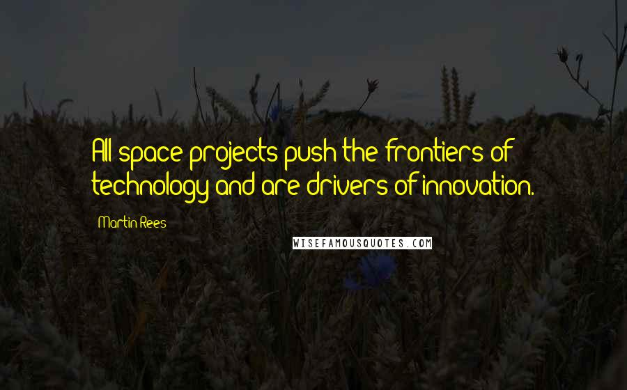 Martin Rees Quotes: All space projects push the frontiers of technology and are drivers of innovation.