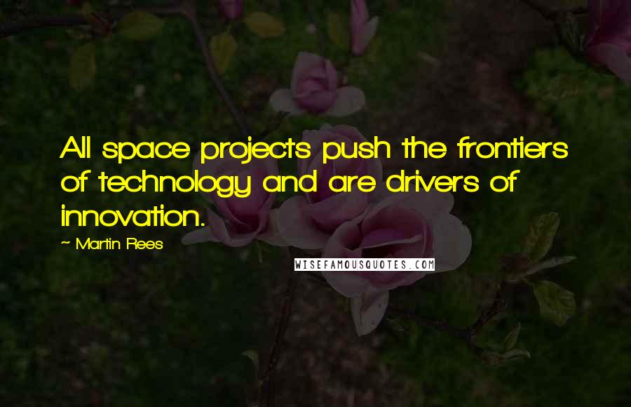 Martin Rees Quotes: All space projects push the frontiers of technology and are drivers of innovation.