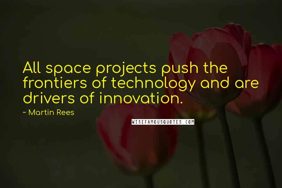 Martin Rees Quotes: All space projects push the frontiers of technology and are drivers of innovation.