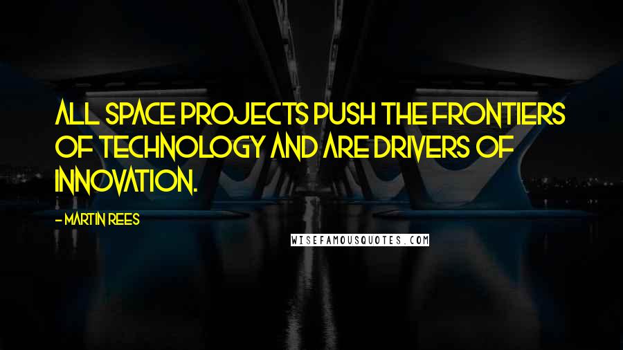 Martin Rees Quotes: All space projects push the frontiers of technology and are drivers of innovation.