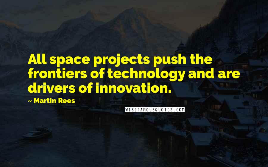 Martin Rees Quotes: All space projects push the frontiers of technology and are drivers of innovation.