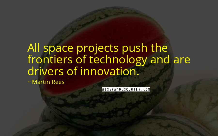 Martin Rees Quotes: All space projects push the frontiers of technology and are drivers of innovation.