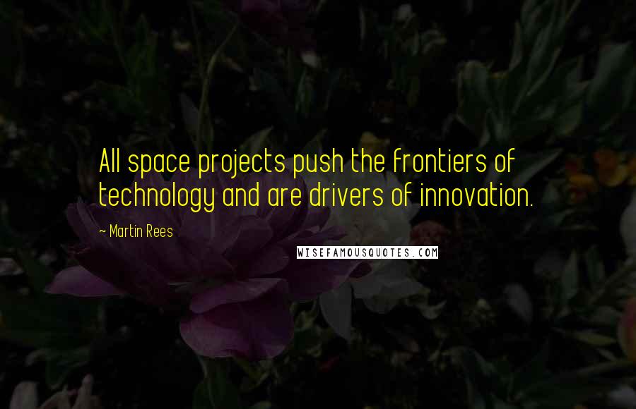 Martin Rees Quotes: All space projects push the frontiers of technology and are drivers of innovation.