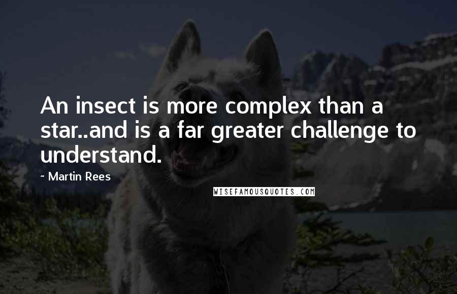 Martin Rees Quotes: An insect is more complex than a star..and is a far greater challenge to understand.