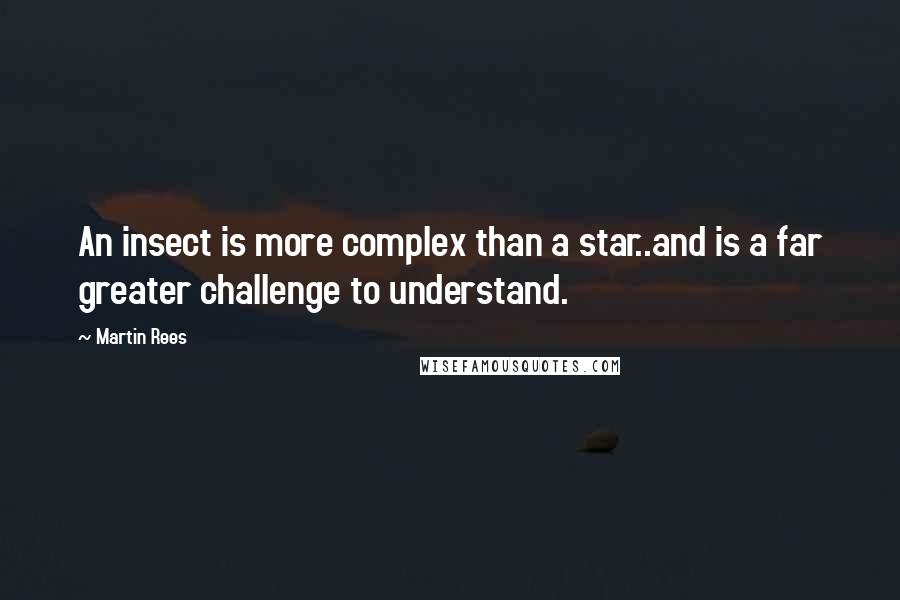 Martin Rees Quotes: An insect is more complex than a star..and is a far greater challenge to understand.