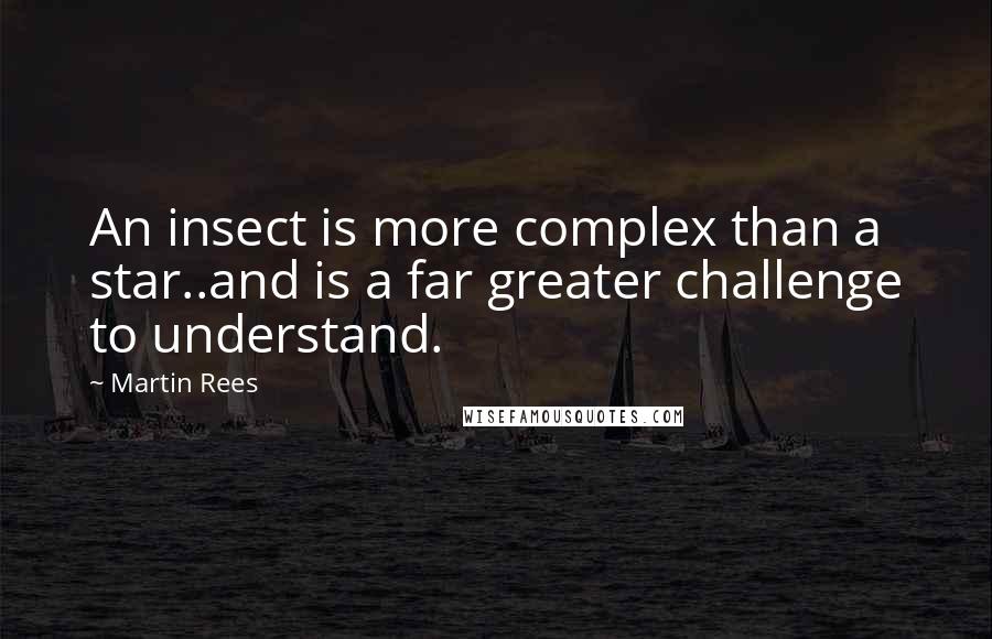 Martin Rees Quotes: An insect is more complex than a star..and is a far greater challenge to understand.