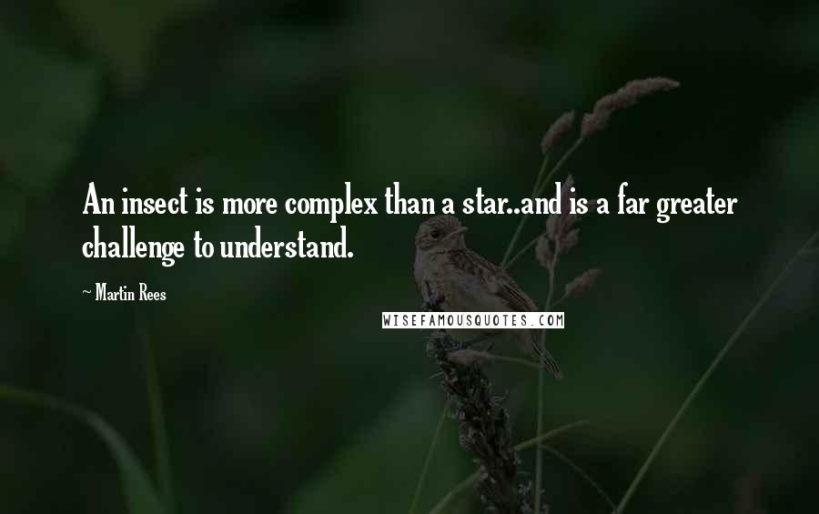 Martin Rees Quotes: An insect is more complex than a star..and is a far greater challenge to understand.