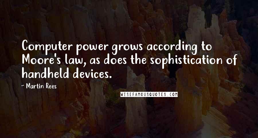 Martin Rees Quotes: Computer power grows according to Moore's law, as does the sophistication of handheld devices.