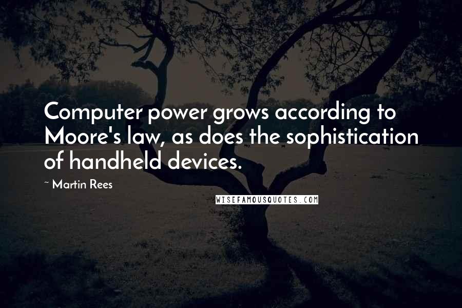 Martin Rees Quotes: Computer power grows according to Moore's law, as does the sophistication of handheld devices.