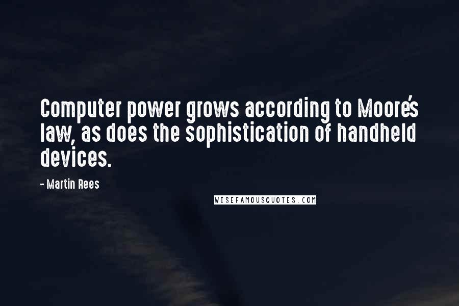 Martin Rees Quotes: Computer power grows according to Moore's law, as does the sophistication of handheld devices.