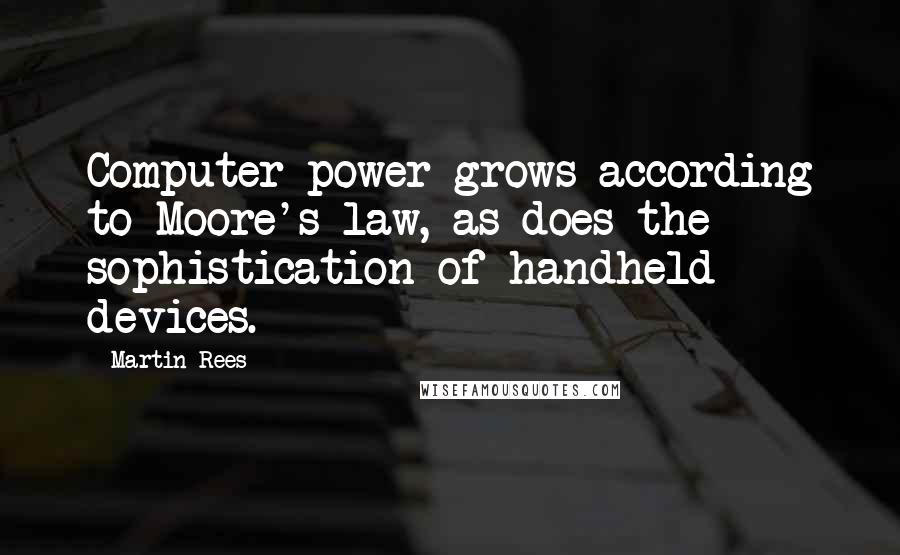 Martin Rees Quotes: Computer power grows according to Moore's law, as does the sophistication of handheld devices.